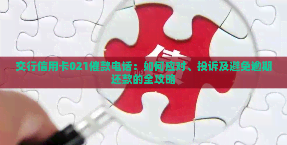 交行信用卡021催款电话：如何应对、投诉及避免逾期还款的全攻略