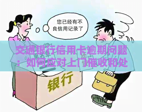 交通银行信用卡逾期问题：如何应对上门和处理方法