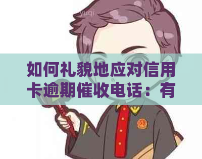 如何礼貌地应对信用卡逾期电话：有效沟通与策略建议-怎么样应对信用卡逾期电话?