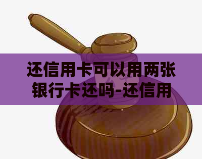 还信用卡可以用两张银行卡还吗-还信用卡可以用两张银行卡还吗安全吗