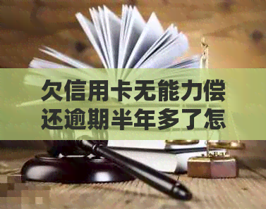 欠信用卡无能力偿还逾期半年多了怎么办？