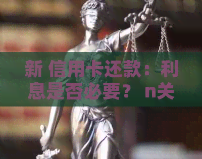 新 信用卡还款：利息是否必要？ n关键词：信用卡，还款，利息。