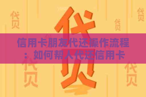 信用卡朋友代还操作流程：如何帮人代还信用卡