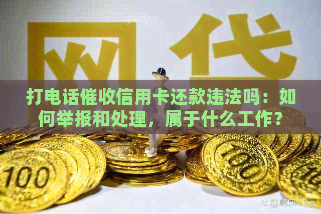 打电话信用卡还款违法吗：如何举报和处理，属于什么工作？