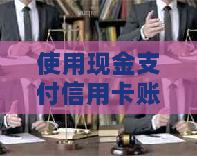 使用现金支付信用卡账单的还款方法，如何进行？