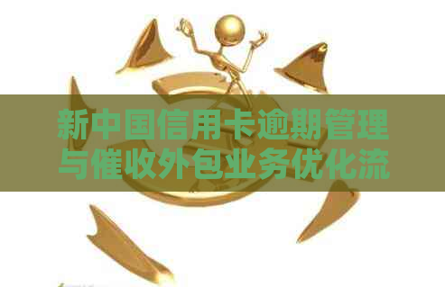 新中国信用卡逾期管理与外包业务优化流程探讨