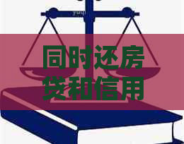 同时还房贷和信用卡：是否划算？如何平债务管理？