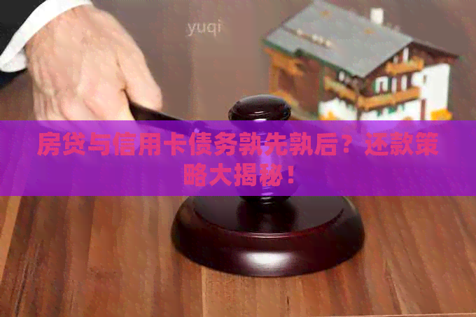 房贷与信用卡债务孰先孰后？还款策略大揭秘！