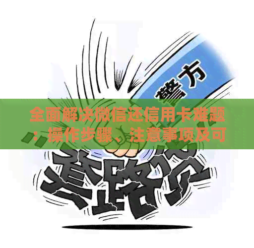 全面解决微信还信用卡难题：操作步骤、注意事项及可用替代方案一览