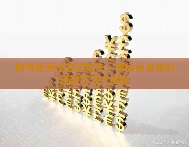 如何免费还款信用卡：手续费全免的还款方法大揭秘