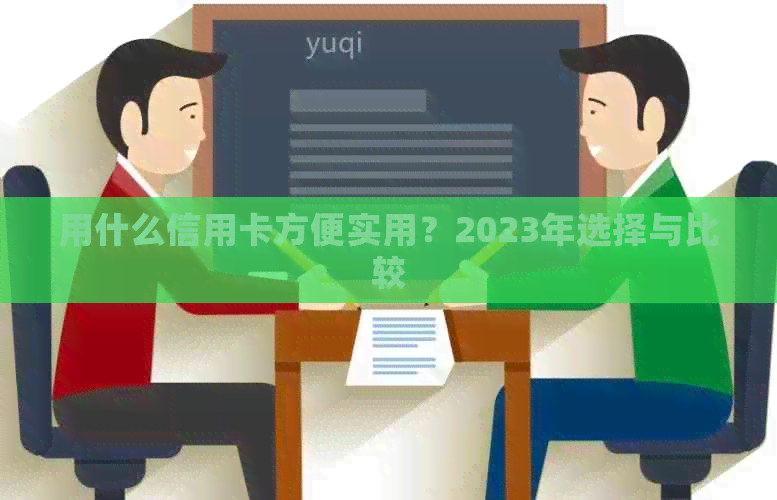 用什么信用卡方便实用？2023年选择与比较