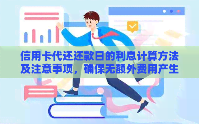 信用卡代还还款日的利息计算方法及注意事项，确保无额外费用产生