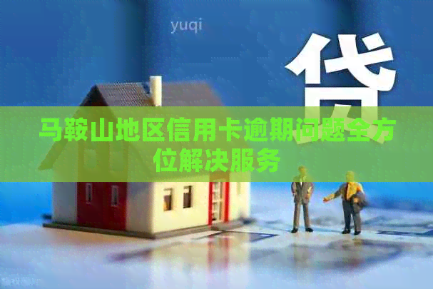 马鞍山地区信用卡逾期问题全方位解决服务