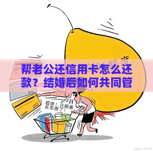 帮老公还信用卡怎么还款？结婚后如何共同管理信用卡债务？