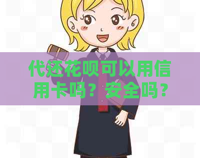 代还花呗可以用信用卡吗？安全吗？现在可以吗？花呗能代还信用卡吗？