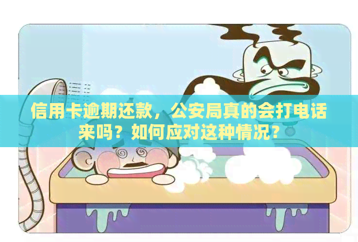 信用卡逾期还款，公安局真的会打电话来吗？如何应对这种情况？