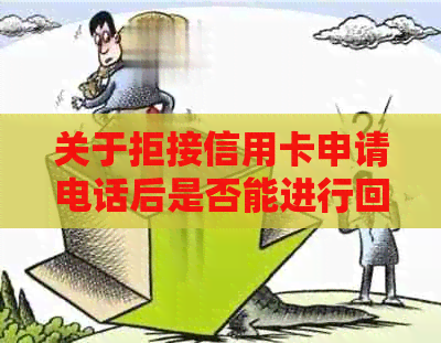 关于拒接信用卡申请电话后是否能进行回访的问题，我将全面为您解答。