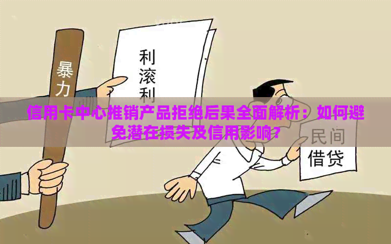 信用卡中心推销产品拒绝后果全面解析：如何避免潜在损失及信用影响？