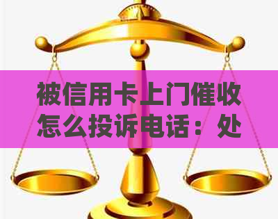 被信用卡上门怎么投诉电话：处理流程与注意事项