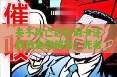 关于死亡后信用卡还款的全面解答：死者遗留信用卡处理方式及家属责任