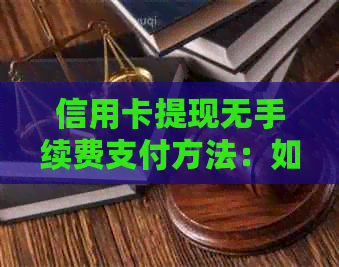 信用卡提现无手续费支付方法：如何轻松取现并避免额外手续？