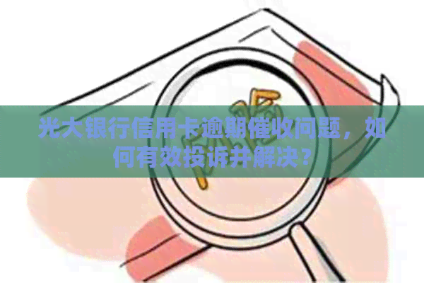 光大银行信用卡逾期问题，如何有效投诉并解决？