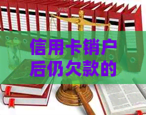 信用卡销户后仍欠款的处理方法：如何解决还款难题？