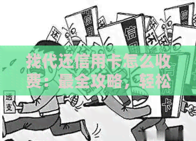 找代还信用卡怎么收费：最全攻略，轻松实现财务自由