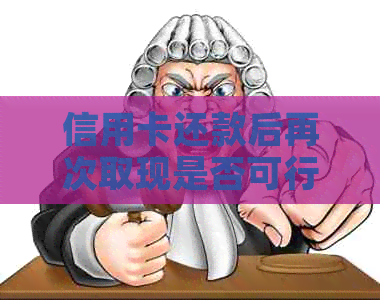 信用卡还款后再次取现是否可行？