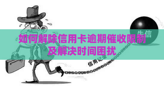 如何解除信用卡逾期限制及解决时间困扰