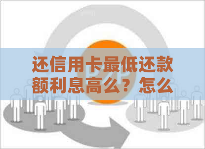 还信用卡更低还款额利息高么？怎么回事？是真的吗？