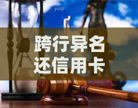 跨行异名还信用卡还款全攻略