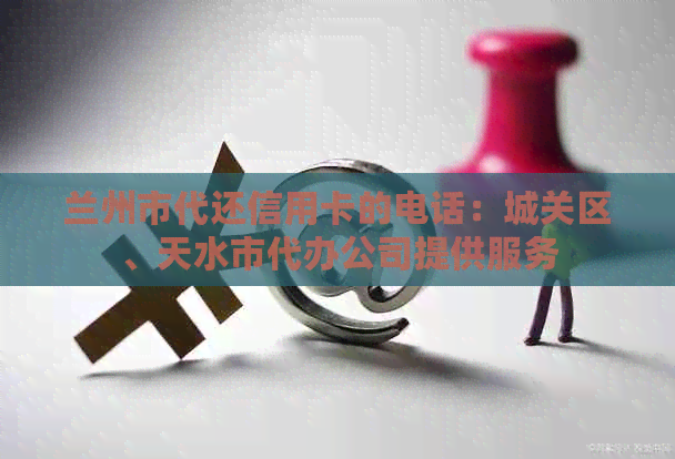 兰州市代还信用卡的电话：城关区、天水市代办公司提供服务