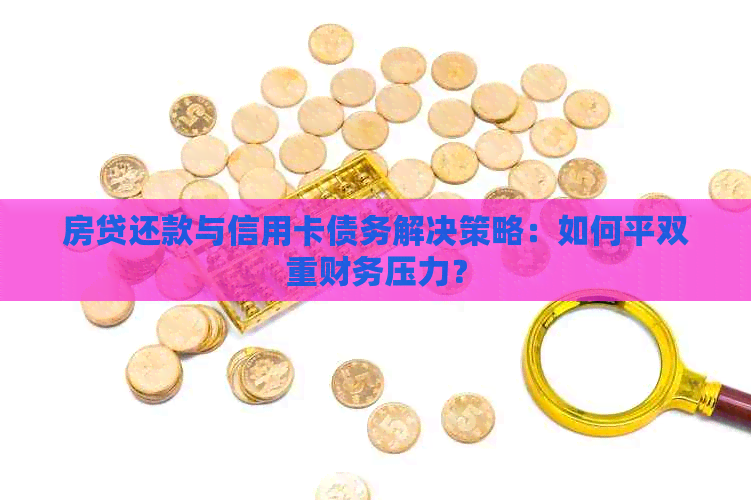 房贷还款与信用卡债务解决策略：如何平双重财务压力？