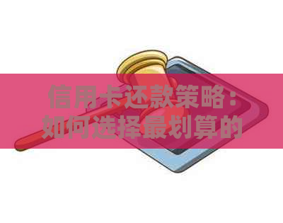 信用卡还款策略：如何选择最划算的方式来还清信用卡债务