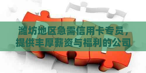 潍坊地区急需信用卡专员，提供丰厚薪资与福利的公司直聘信息