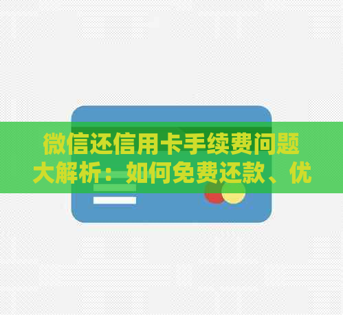 微信还信用卡手续费问题大解析：如何免费还款、优活动以及操作流程全解！