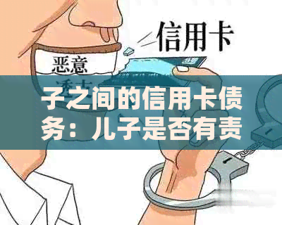 子之间的信用卡债务：儿子是否有责任偿还？探讨各种情况及其解决方案