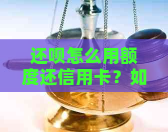 还款怎么用额度还信用卡？如何借款到信用卡？