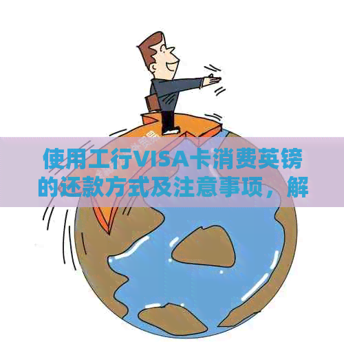 使用工行VISA卡消费英镑的还款方式及注意事项，解决用户全面疑问