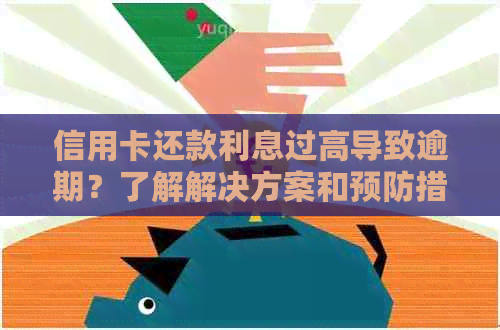 信用卡还款利息过高导致逾期？了解解决方案和预防措！