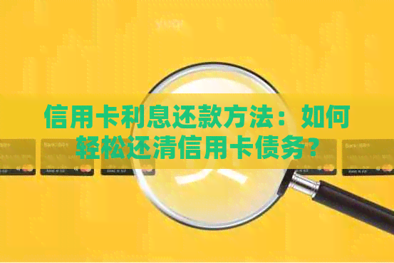 信用卡利息还款方法：如何轻松还清信用卡债务？