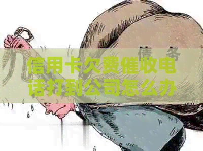 信用卡欠费电话打到公司怎么办？教你全面应对策略与解决方法