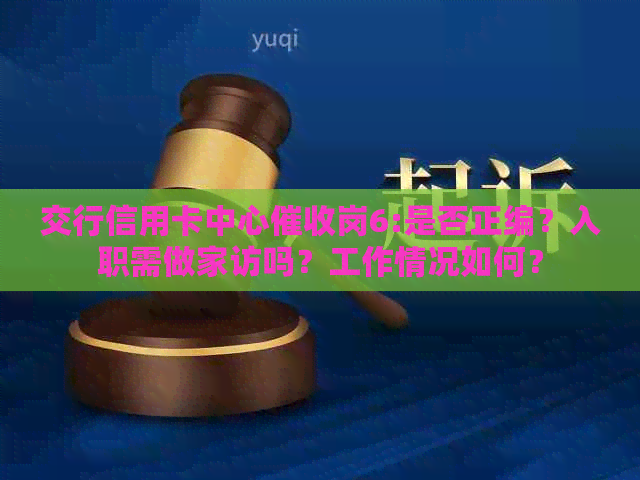 交行信用卡中心岗6:是否正编？入职需做家访吗？工作情况如何？