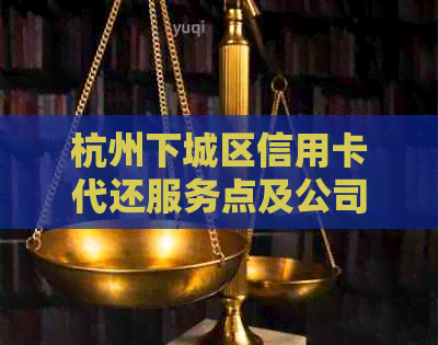 杭州下城区信用卡代还服务点及公司一览：上门刷信用卡代还，无需垫付全额