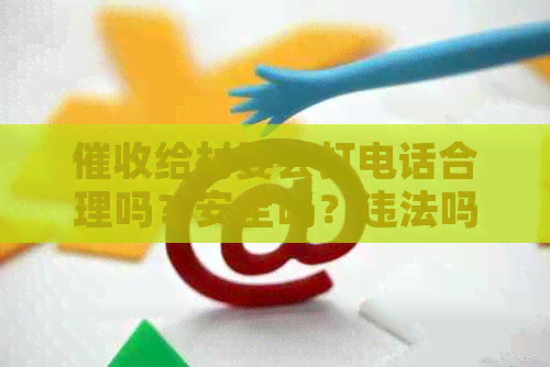 给村委会打电话合理吗？安全吗？违法吗？应对策略是什么？