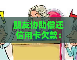 朋友协助偿还信用卡欠款：详细步骤与注意事项