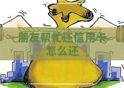 朋友帮忙还信用卡怎么还