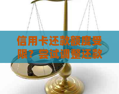 信用卡还款额度受限？尝试调整还款计划或联系银行解决！