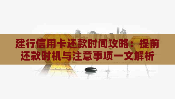 建行信用卡还款时间攻略：提前还款时机与注意事项一文解析